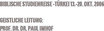 Biblische Studienreise -Türkei 13.-20. Okt. 2006

Geistliche Leitung:
Prof. Dr. Dr. Paul Imhof
